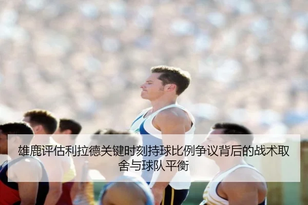 雄鹿评估利拉德关键时刻持球比例争议背后的战术取舍与球队平衡