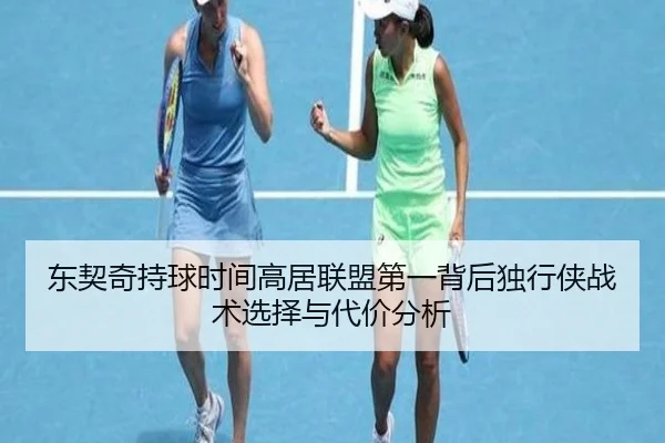 东契奇持球时间高居联盟第一背后独行侠战术选择与代价分析
