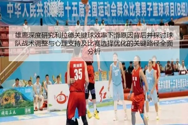 雄鹿深度研究利拉德关键球效率下滑原因背后并探讨球队战术调整与心理支持及比赛选择优化的关键路径全面分析